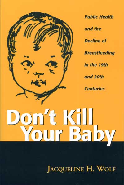 Don’t Kill Your Baby: Public Health and the Decline of Breastfeeding in the Nineteenth and Twentieth Centuries cover