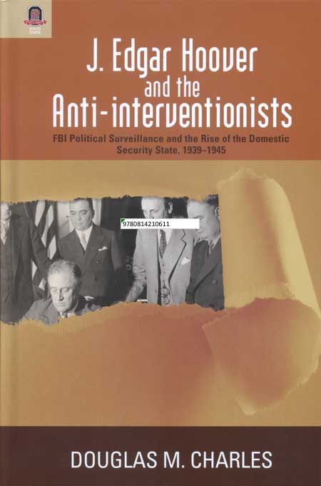 J. Edgar Hoover and the Anti-interventionists: FBI Political Surveillance and the Rise of the Domestic Security State, 1939--1945 cover