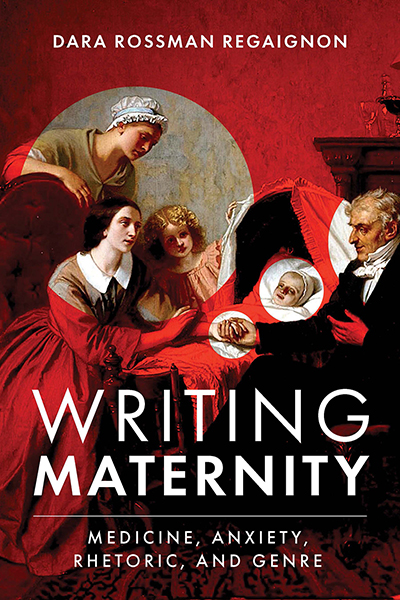 Front cover of Writing Maternity: Medicine, Anxiety, Rhetoric, and Genre, by Dara Rossman Regaignon, featuring a red-colored Victorian-era image of three females gathered around a baby in a bed while a male doctor holds the baby's hand.