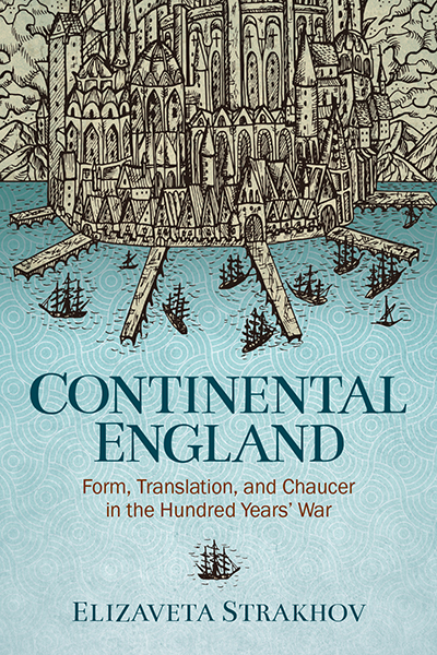 Continental England: Form, Translation, and Chaucer in the Hundred Years’ War by Elizaveta Strakhov, featuring a drawing of a medieval castle's port surrounded by ships.