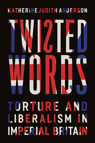 Front cover of Twisted Words: Torture and Liberalism in Imperial Britain by Katherine Judith Anderson, featuring the book's title and subtitle, with the Union Jack flag showing through the text, and the S in Twisted is backwards.