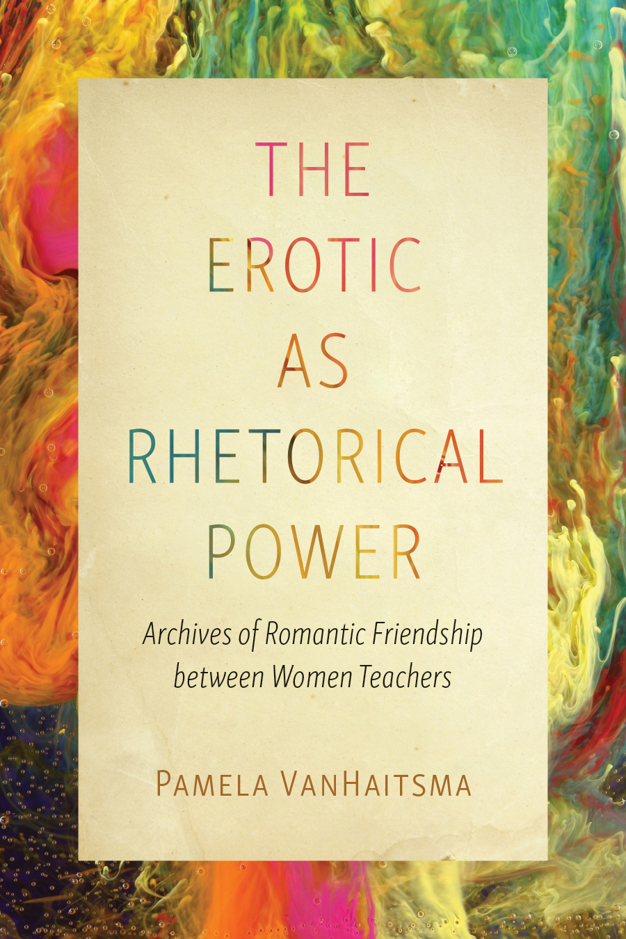 Front cover of The Erotic as Rhetorical Power: Archives of Romantic Friendship between Women Teachers, by Pamela VanHaitsma, with the text on a parchment-colored background over a colorful abstract image.
