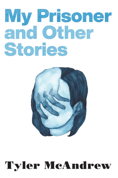 My Prisoner and Other Stories by Tyler McAndrew, featuring a stylized blue painting of a woman with shoulder-length hair. A hand is covering her face.